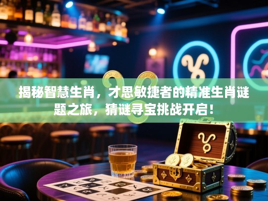 揭秘智慧生肖,才思敏捷者的精准生肖谜题之旅,猜谜寻宝挑战开启! 揭秘智慧生肖,才思敏捷者的精准生肖谜题之旅,猜谜寻宝挑战开启!