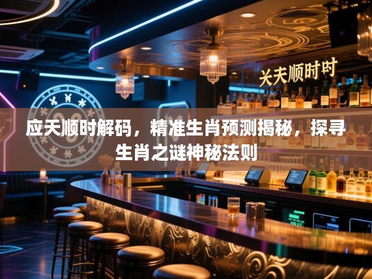 应天顺时解码,精准生肖预测揭秘,探寻生肖之谜神秘法则 应天顺时解码,精准生肖预测揭秘,探寻生肖之谜神秘法则