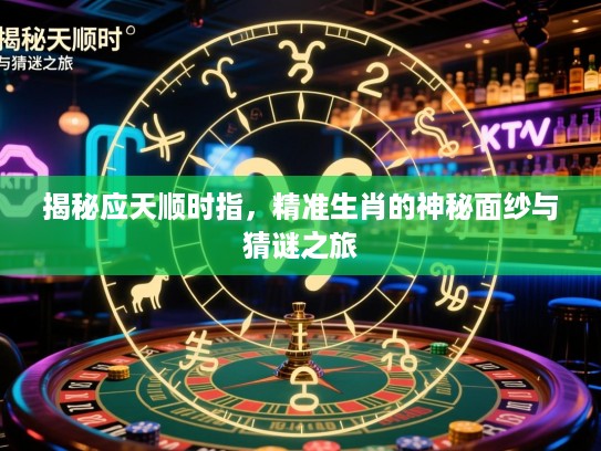揭秘应天顺时指,精准生肖的神秘面纱与猜谜之旅 揭秘应天顺时指,精准生肖的神秘面纱与猜谜之旅