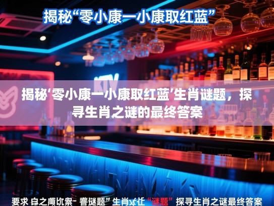 揭秘‘零小康一小康取红蓝’生肖谜题，探寻生肖之谜的最终答案