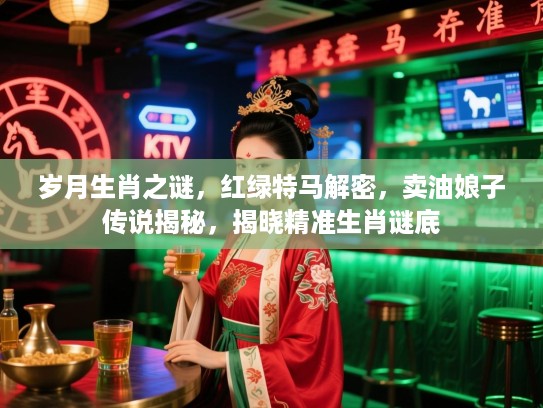 岁月生肖之谜，红绿特马解密，卖油娘子传说揭秘，揭晓精准生肖谜底
