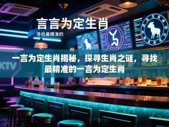 一言为定生肖揭秘,探寻生肖之谜,寻找最精准的一言为定生肖 一言为定生肖揭秘,探寻生肖之谜,寻找最精准的一言为定生肖