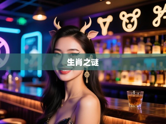 眉下添眉生肖之谜，揭秘生肖属相独特魅力与猜谜乐趣