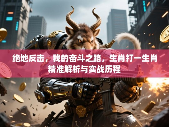绝地反击，我的奋斗之路，生肖打一生肖精准解析与实战历程