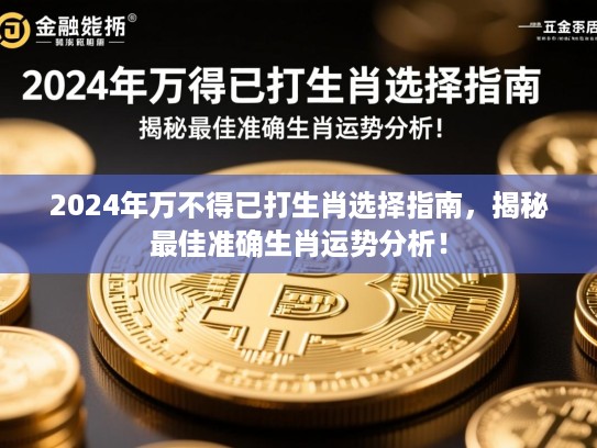 2024年万不得已打生肖选择指南,揭秘最佳准确生肖运势分析! 2024年万不得已打生肖选择指南,揭秘最佳准确生肖运势分析!