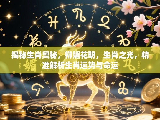 揭秘生肖奥秘，柳媚花明，生肖之光，精准解析生肖运势与命运