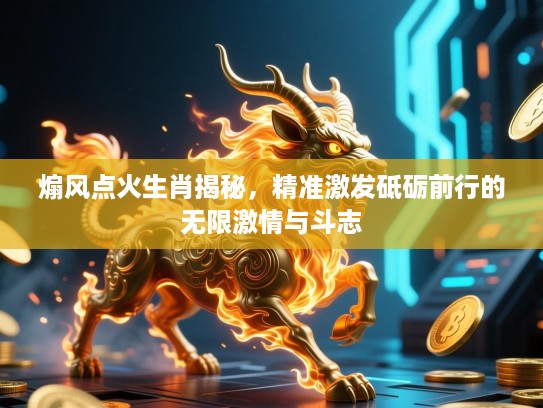 煽风点火生肖揭秘,精准激发砥砺前行的无限激情与斗志 煽风点火生肖揭秘,精准激发砥砺前行的无限激情与斗志