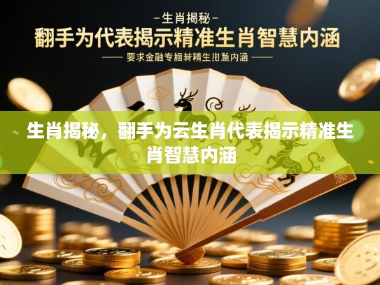 生肖揭秘，翻手为云生肖代表揭示精准生肖智慧内涵