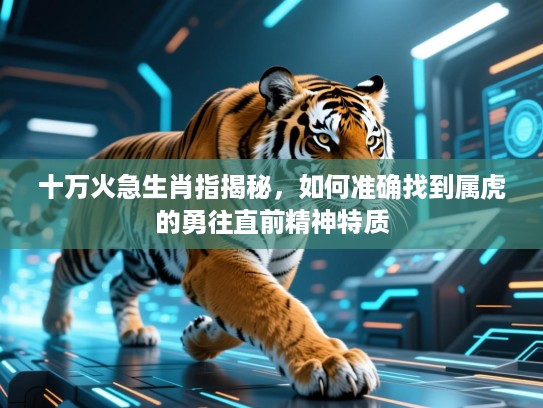 十万火急生肖指揭秘,如何准确找到属虎的勇往直前精神特质 十万火急生肖指揭秘,如何准确找到属虎的勇往直前精神特质