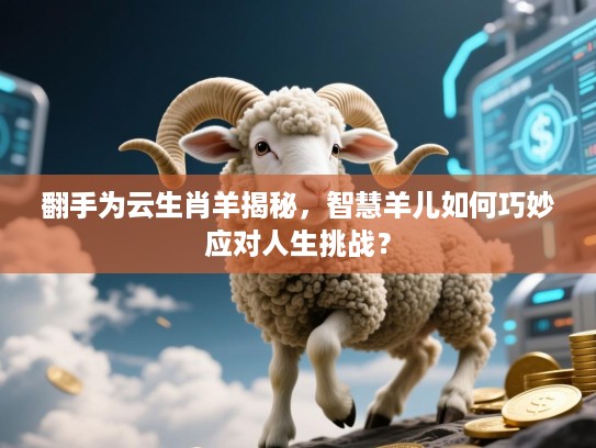 翻手为云生肖羊揭秘，智慧羊儿如何巧妙应对人生挑战？