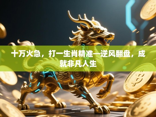 十万火急，打一生肖精准—逆风翻盘，成就非凡人生