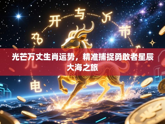 光芒万丈生肖运势，精准捕捉勇敢者星辰大海之旅