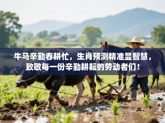 牛马辛勤春耕忙，生肖预测精准显智慧，致敬每一份辛勤耕耘的劳动者们！