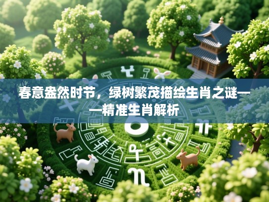 春意盎然时节，绿树繁茂描绘生肖之谜——精准生肖解析