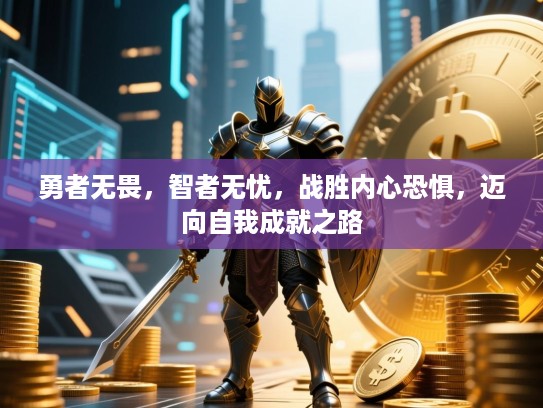 勇者无畏，智者无忧，战胜内心恐惧，迈向自我成就之路