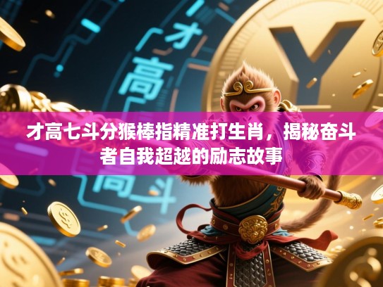 才高七斗分猴棒指精准打生肖，揭秘奋斗者自我超越的励志故事