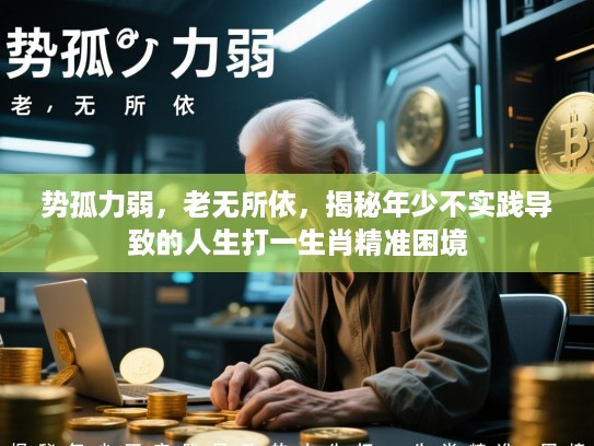 势孤力弱，老无所依，揭秘年少不实践导致的人生打一生肖精准困境