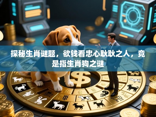 探秘生肖谜题，欲钱看忠心耿耿之人，竟是指生肖狗之谜