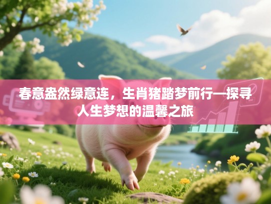 春意盎然绿意连，生肖猪踏梦前行—探寻人生梦想的温馨之旅
