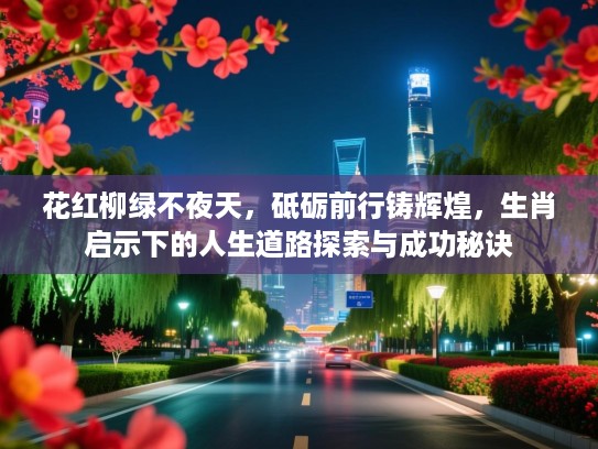 花红柳绿不夜天，砥砺前行铸辉煌，生肖启示下的人生道路探索与成功秘诀