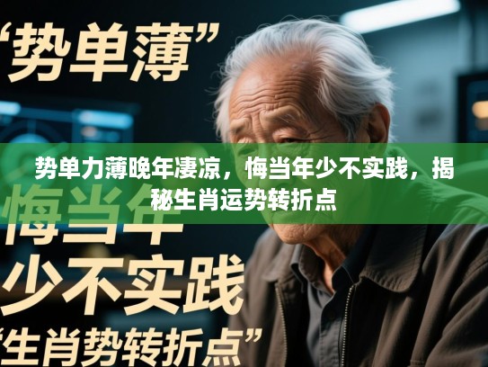 势单力薄晚年凄凉，悔当年少不实践，揭秘生肖运势转折点