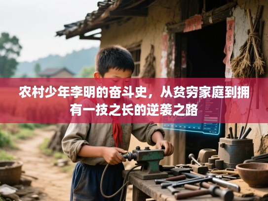 农村少年李明的奋斗史,从贫穷家庭到拥有一技之长的逆袭之路 农村少年李明的奋斗史,从贫穷家庭到拥有一技之长的逆袭之路
