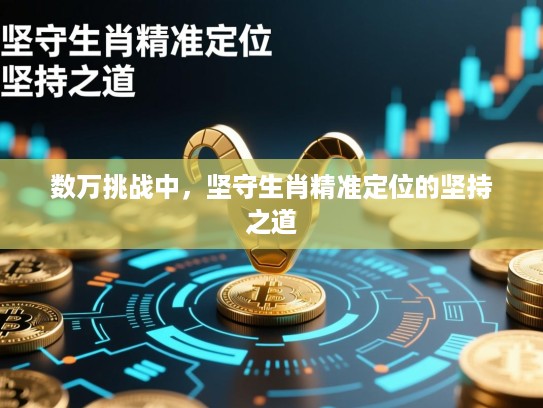 数万挑战中，坚守生肖精准定位的坚持之道