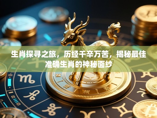 生肖探寻之旅，历经千辛万苦，揭秘最佳准确生肖的神秘面纱