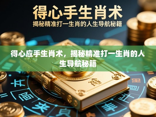 得心应手生肖术,揭秘精准打一生肖的人生导航秘籍 得心应手生肖术,揭秘精准打一生肖的人生导航秘籍