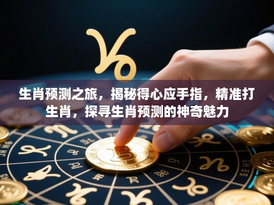生肖预测之旅，揭秘得心应手指，精准打生肖，探寻生肖预测的神奇魅力