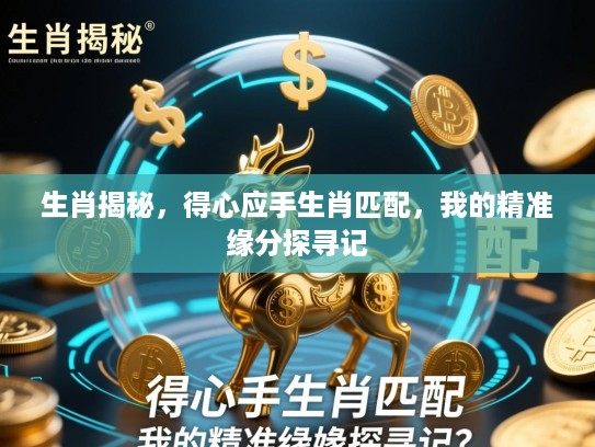 生肖揭秘,得心应手生肖匹配,我的精准缘分探寻记 生肖揭秘,得心应手生肖匹配,我的精准缘分探寻记