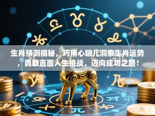 生肖预测揭秘，巧用心眼儿洞察生肖运势，勇敢直面人生挑战，迈向成功之路！