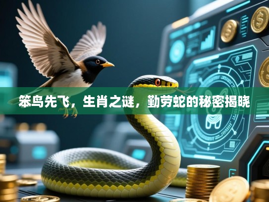 笨鸟先飞,生肖之谜,勤劳蛇的秘密揭晓 笨鸟先飞,生肖之谜,勤劳蛇的秘密揭晓