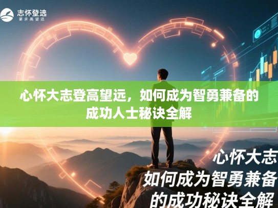 心怀大志登高望远，如何成为智勇兼备的成功人士秘诀全解