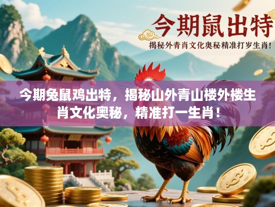 今期兔鼠鸡出特，揭秘山外青山楼外楼生肖文化奥秘，精准打一生肖！
