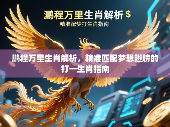 鹏程万里生肖解析，精准匹配梦想翅膀的打一生肖指南