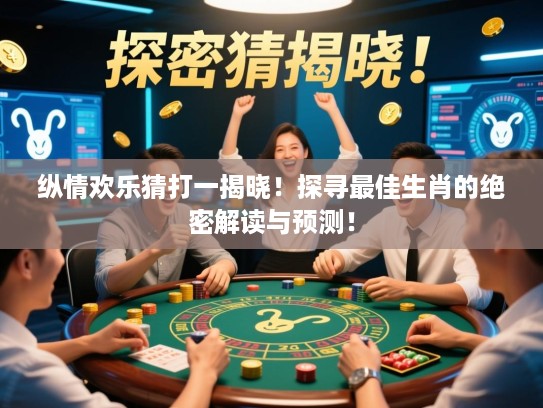 纵情欢乐猜打一揭晓！探寻最佳生肖的绝密解读与预测！
