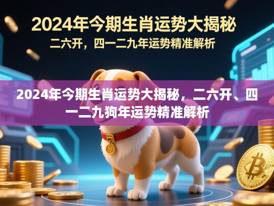 2024年今期生肖运势大揭秘，二六开、四一二九狗年运势精准解析