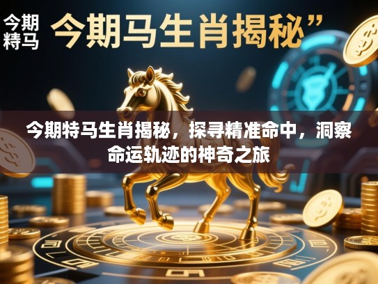 今期特马生肖揭秘,探寻精准命中,洞察命运轨迹的神奇之旅 今期特马生肖揭秘,探寻精准命中,洞察命运轨迹的神奇之旅