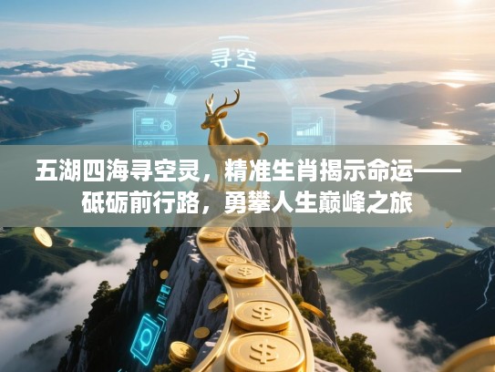 五湖四海寻空灵,精准生肖揭示命运——砥砺前行路,勇攀人生巅峰之旅 五湖四海寻空灵,精准生肖揭示命运——砥砺前行路,勇攀人生巅峰之旅