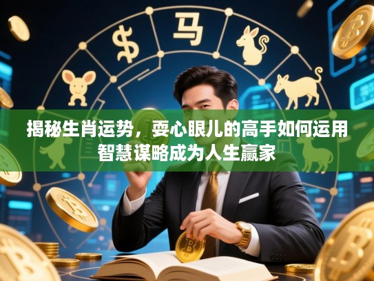 揭秘生肖运势，耍心眼儿的高手如何运用智慧谋略成为人生赢家