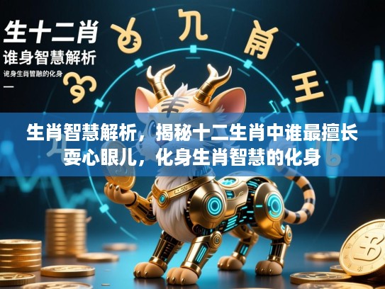 生肖智慧解析，揭秘十二生肖中谁最擅长耍心眼儿，化身生肖智慧的化身