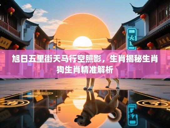 旭日五里街天马行空照影，生肖揭秘生肖狗生肖精准解析