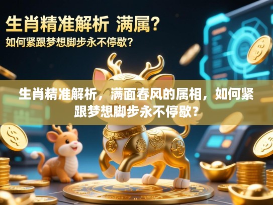 生肖精准解析，满面春风的属相，如何紧跟梦想脚步永不停歇？