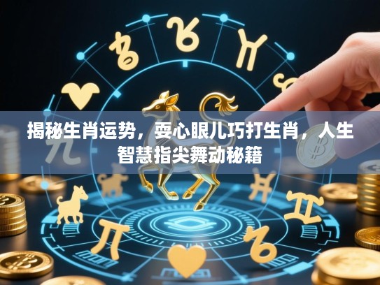 揭秘生肖运势,耍心眼儿巧打生肖,人生智慧指尖舞动秘籍 揭秘生肖运势,耍心眼儿巧打生肖,人生智慧指尖舞动秘籍