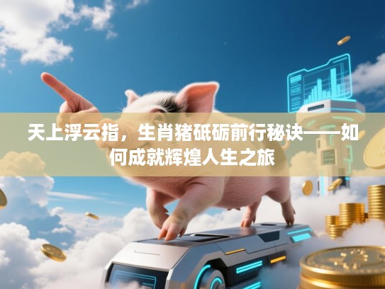 天上浮云指，生肖猪砥砺前行秘诀——如何成就辉煌人生之旅