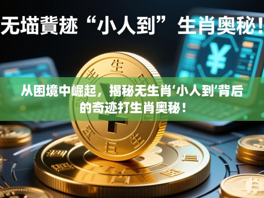 从困境中崛起,揭秘无生肖‘小人到’背后的奇迹打生肖奥秘! 从困境中崛起,揭秘无生肖‘小人到’背后的奇迹打生肖奥秘!