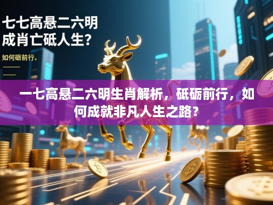 一七高悬二六明生肖解析，砥砺前行，如何成就非凡人生之路？