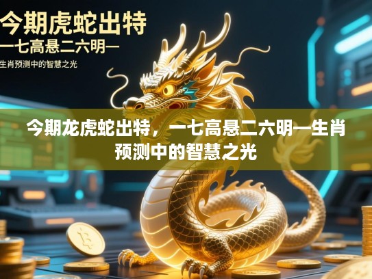 今期龙虎蛇出特，一七高悬二六明—生肖预测中的智慧之光