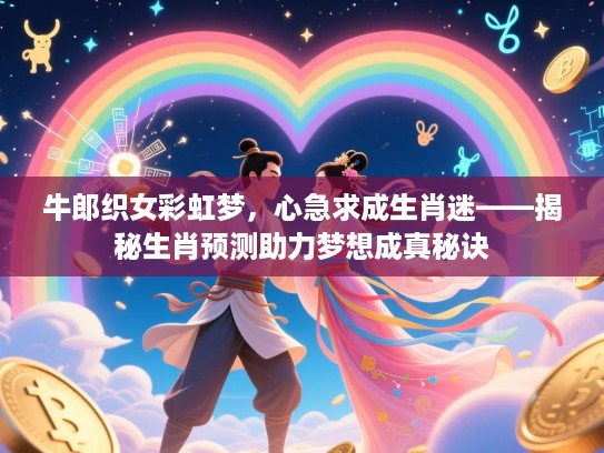 牛郎织女彩虹梦，心急求成生肖迷——揭秘生肖预测助力梦想成真秘诀